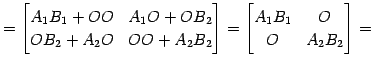 $\displaystyle = \begin{bmatrix}A_{1}B_{1}+OO & A_{1}O+OB_{2} \\ OB_{2}+A_{2}O &...
...} \end{bmatrix}= \begin{bmatrix}A_{1}B_{1} & O \\ O & A_{2}B_{2} \end{bmatrix}=$