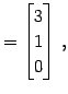 $\displaystyle = \begin{bmatrix}3 \\ 1 \\ 0 \end{bmatrix}\,,$