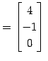 $\displaystyle = \begin{bmatrix}4 \\ -1 \\ 0 \end{bmatrix}\,$