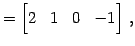 $\displaystyle = \begin{bmatrix}2 & 1 & 0 & -1 \end{bmatrix}\,,$