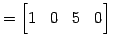 $\displaystyle = \begin{bmatrix}1 & 0 & 5 & 0 \end{bmatrix}\,$