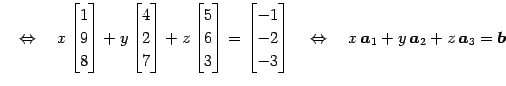 $\displaystyle \quad\Leftrightarrow\quad x \begin{bmatrix}1 \\ 9 \\ 8 \end{bmatr...
...quad \Leftrightarrow \quad x\,\vec{a}_{1}+y\,\vec{a}_{2}+z\,\vec{a}_{3}=\vec{b}$