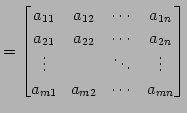 $\displaystyle = \begin{bmatrix}a_{11} & a_{12} & \cdots & a_{1n} \\ a_{21} & a_...
...\ \vdots & & \ddots & \vdots \\ a_{m1} & a_{m2} & \cdots & a_{mn} \end{bmatrix}$