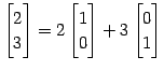 $\displaystyle \begin{bmatrix}2 \\ 3 \end{bmatrix}= 2 \begin{bmatrix}1 \\ 0 \end{bmatrix}+ 3 \begin{bmatrix}0 \\ 1 \end{bmatrix}$