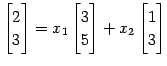 $\displaystyle \begin{bmatrix}2 \\ 3 \end{bmatrix}= x_{1} \begin{bmatrix}3 \\ 5 \end{bmatrix}+ x_{2} \begin{bmatrix}1 \\ 3 \end{bmatrix}$