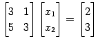 $\displaystyle \begin{bmatrix}3 & 1 \\ 5 & 3 \end{bmatrix} \begin{bmatrix}x_{1} \\ x_{2} \end{bmatrix}= \begin{bmatrix}2 \\ 3 \end{bmatrix}$