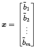 $\displaystyle \vec{x}= \begin{bmatrix}\tilde{b}_{1} \\ \tilde{b}_{2} \\ \vdots \\ \tilde{b}_{m} \end{bmatrix}$