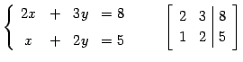 $\displaystyle \left\{ \begin{array}{cccc} 2x & + & 3y & =8 \\ [1ex] x & + & 2y ...
...\qquad \left[\begin{array}{cc\vert c} 2 & 3 & 8 \\ 1 & 2 & 5 \end{array}\right]$