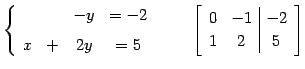 $\displaystyle \left\{ \begin{array}{cccc} & & -y & =-2 \\ [1ex] x & + & 2y & =5...
...quad \left[\begin{array}{cc\vert c} 0 & -1 & -2 \\ 1 & 2 & 5 \end{array}\right]$