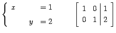 $\displaystyle \left\{ \begin{array}{cccc} x & & & =1 \\ [1ex] & & y & =2 \end{a...
...\qquad \left[\begin{array}{cc\vert c} 1 & 0 & 1 \\ 0 & 1 & 2 \end{array}\right]$