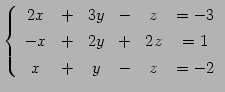 $\displaystyle \left\{ \begin{array}{cccccc} 2x & + & 3y & - & z & =-3 \\ [.5ex] -x & + & 2y & + & 2z & =1 \\ [.5ex] x & + & y & - & z & =-2 \end{array}\right.$