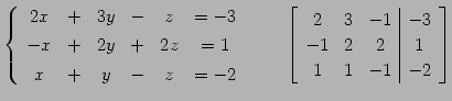 $\displaystyle \left\{ \begin{array}{cccccc} 2x & + & 3y & - & z & =-3 \\ [.5ex]...
...vert c} 2 & 3 & -1 & -3 \\ -1 & 2 & 2 & 1 \\ 1 & 1 & -1 & -2 \end{array}\right]$