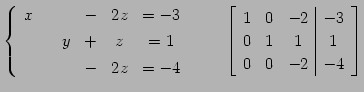 $\displaystyle \left\{ \begin{array}{cccccc} x & & & - & 2z & =-3 \\ [.5ex] & & ...
...\vert c} 1 & 0 & -2 & -3 \\ 0 & 1 & 1 & 1 \\ 0 & 0 & -2 & -4 \end{array}\right]$