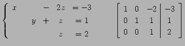 $\displaystyle \left\{ \begin{array}{cccccc} x & & & - & 2z & =-3 \\ [.5ex] & & ...
...cc\vert c} 1 & 0 & -2 & -3 \\ 0 & 1 & 1 & 1 \\ 0 & 0 & 1 & 2 \end{array}\right]$