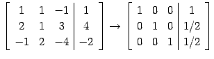 $\displaystyle \left[\begin{array}{ccc\vert c} 1 & 1 & -1 & 1 \\ 2 & 1 & 3 & 4 \...
...\vert c} 1 & 0 & 0 & 1 \\ 0 & 1 & 0 & 1/2 \\ 0 & 0 & 1 & 1/2 \end{array}\right]$