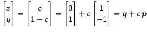 $\displaystyle \begin{bmatrix}x \\ y \end{bmatrix}= \begin{bmatrix}c \\ 1-c \end...
... \\ 1 \end{bmatrix} +c \begin{bmatrix}1 \\ -1 \end{bmatrix}= \vec{q}+c\,\vec{p}$