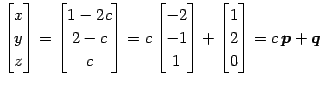 $\displaystyle \begin{bmatrix}x \\ y \\ z \end{bmatrix}= \begin{bmatrix}1-2c \\ ...
...\ 1 \end{bmatrix}+ \begin{bmatrix}1 \\ 2 \\ 0 \end{bmatrix}= c\,\vec{p}+\vec{q}$