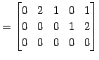 $\displaystyle = \begin{bmatrix}0 & 2 & 1 & 0 & 1 \\ 0 & 0 & 0 & 1 & 2 \\ 0 & 0 & 0 & 0 & 0 \end{bmatrix}$