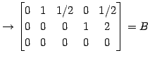 $\displaystyle \rightarrow \begin{bmatrix}0 & 1 & 1/2 & 0 & 1/2 \\ 0 & 0 & 0 & 1 & 2 \\ 0 & 0 & 0 & 0 & 0 \end{bmatrix}=B$