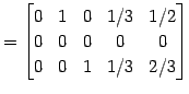 $\displaystyle = \begin{bmatrix}0 & 1 & 0 & 1/3 & 1/2 \\ 0 & 0 & 0 & 0 & 0 \\ 0 & 0 & 1 & 1/3 & 2/3 \end{bmatrix}$