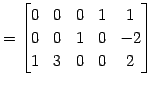 $\displaystyle = \begin{bmatrix}0 & 0 & 0 & 1 & 1 \\ 0 & 0 & 1 & 0 & -2 \\ 1 & 3 & 0 & 0 & 2 \end{bmatrix}$