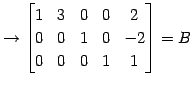 $\displaystyle \rightarrow \begin{bmatrix}1 & 3 & 0 & 0 & 2 \\ 0 & 0 & 1 & 0 & -2 \\ 0 & 0 & 0 & 1 & 1 \end{bmatrix}=B$