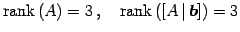 $\displaystyle \mathrm{rank}\,(A)=3\,,\quad \mathrm{rank}\,([A\,\vert\,\vec{b}])=3$