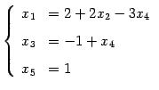 $\displaystyle \left\{\begin{array}{cl} x_{1} & = 2 + 2x_{2} - 3x_{4} \\ [.5em] x_{3} & = -1 +x_{4} \\ [.5em] x_{5} & = 1 \end{array}\right.$