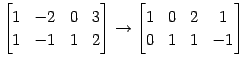 $\displaystyle \begin{bmatrix}1 & -2 & 0 & 3 \\ 1 & -1 & 1 & 2 \end{bmatrix}\to \begin{bmatrix}1 & 0 & 2 & 1 \\ 0 & 1 & 1 & -1 \end{bmatrix}$