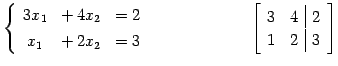 $\displaystyle \left\{\begin{array}{ccc} 3x_{1} & +\,4x_{2} & =2 \\ [.5ex] x_{1}...
...\qquad \left[\begin{array}{cc\vert c} 3 & 4 & 2 \\ 1 & 2 & 3 \end{array}\right]$