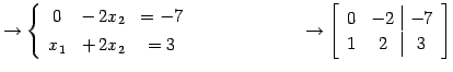 $\displaystyle \to \left\{\begin{array}{ccc} 0 & -\,2x_{2} & =-7 \\ [.5ex] x_{1}...
... \to \left[\begin{array}{cc\vert c} 0 & -2 & -7 \\ 1 & 2 & 3 \end{array}\right]$