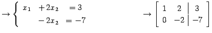 $\displaystyle \to \left\{\begin{array}{ccc} x_{1} & +\,2x_{2} & =3 \\ [.5ex] & ...
... \to \left[\begin{array}{cc\vert c} 1 & 2 & 3 \\ 0 & -2 & -7 \end{array}\right]$