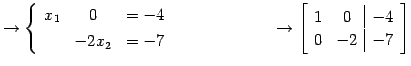 $\displaystyle \to \left\{\begin{array}{ccc} x_{1} & 0 & =-4 \\ [.5ex] & -2x_{2}...
...\to \left[\begin{array}{cc\vert c} 1 & 0 & -4 \\ 0 & -2 & -7 \end{array}\right]$