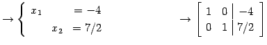 $\displaystyle \to \left\{\begin{array}{ccc} x_{1} & & =-4 \\ [.5ex] & x_{2} & =...
...\to \left[\begin{array}{cc\vert c} 1 & 0 & -4 \\ 0 & 1 & 7/2 \end{array}\right]$