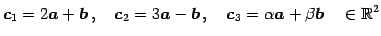 $\displaystyle \vec{c}_{1}=2\vec{a}+\vec{b}\,,\quad \vec{c}_{2}=3\vec{a}-\vec{b}\,,\quad \vec{c}_{3}=\alpha\vec{a}+\beta\vec{b}\quad \in\mathbb{R}^{2}$