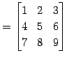 $\displaystyle = \begin{bmatrix}1 & 2 & 3 \\ 4 & 5 & 6 \\ 7 & 8 & 9 \end{bmatrix}$