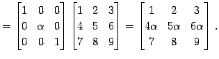 $\displaystyle = \begin{bmatrix}1 & 0 & 0 \\ 0 & \alpha & 0 \\ 0 & 0 & 1 \end{bm...
...{bmatrix}1 & 2 & 3 \\ 4\alpha & 5\alpha & 6\alpha \\ 7 & 8 & 9 \end{bmatrix}\,.$