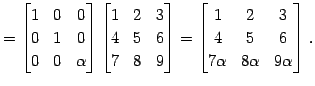 $\displaystyle = \begin{bmatrix}1 & 0 & 0 \\ 0 & 1 & 0 \\ 0 & 0 & \alpha \end{bm...
...{bmatrix}1 & 2 & 3 \\ 4 & 5 & 6 \\ 7\alpha & 8\alpha & 9\alpha \end{bmatrix}\,.$