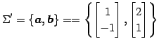 $\displaystyle \Sigma'= \left\{\vec{a},\vec{b}\right\}= = \left\{ \begin{bmatrix}1 \\ -1 \end{bmatrix}, \begin{bmatrix}2 \\ 1 \end{bmatrix} \right\}$