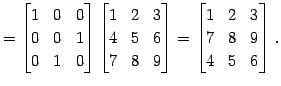 $\displaystyle = \begin{bmatrix}1 & 0 & 0 \\ 0 & 0 & 1 \\ 0 & 1 & 0 \end{bmatrix...
...d{bmatrix}= \begin{bmatrix}1 & 2 & 3 \\ 7 & 8 & 9 \\ 4 & 5 & 6 \end{bmatrix}\,.$