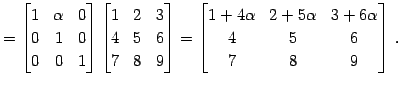 $\displaystyle = \begin{bmatrix}1 & \alpha & 0 \\ 0 & 1 & 0 \\ 0 & 0 & 1 \end{bm...
...ix}1+4\alpha & 2+5\alpha & 3+6\alpha \\ 4 & 5 & 6 \\ 7 & 8 & 9 \end{bmatrix}\,.$