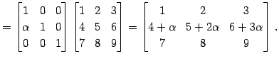 $\displaystyle = \begin{bmatrix}1 & 0 & 0 \\ \alpha & 1 & 0 \\ 0 & 0 & 1 \end{bm...
...rix}1 & 2 & 3 \\ 4+\alpha & 5+2\alpha & 6+3\alpha \\ 7 & 8 & 9 \end{bmatrix}\,.$