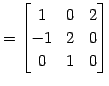 $\displaystyle = \begin{bmatrix}1 & 0 & 2 \\ -1 & 2 & 0 \\ 0 & 1 & 0 \end{bmatrix}$