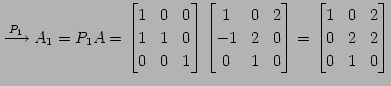 $\displaystyle \overset{P_{1}}{\longrightarrow} A_{1}=P_{1}A= \begin{bmatrix}1 &...
...\end{bmatrix}= \begin{bmatrix}1 & 0 & 2 \\ 0 & 2 & 2 \\ 0 & 1 & 0 \end{bmatrix}$