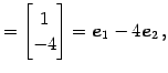 $\displaystyle = \begin{bmatrix}1 \\ -4 \end{bmatrix}= \vec{e}_{1}-4\vec{e}_{2}\,,$