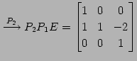 $\displaystyle \overset{P_{2}}{\longrightarrow} P_{2}P_{1}E= \begin{bmatrix}1 & 0 & 0 \\ 1 & 1 & -2 \\ 0 & 0 & 1 \end{bmatrix}$