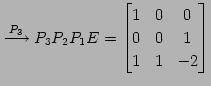 $\displaystyle \overset{P_{3}}{\longrightarrow} P_{3}P_{2}P_{1}E= \begin{bmatrix}1 & 0 & 0 \\ 0 & 0 & 1 \\ 1 & 1 & -2 \end{bmatrix}$