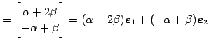 $\displaystyle = \begin{bmatrix}\alpha+2\beta \\ -\alpha+\beta \end{bmatrix}= (\alpha+2\beta)\vec{e}_{1}+ (-\alpha+\beta)\vec{e}_{2}$