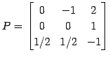 $\displaystyle P= \begin{bmatrix}0 & -1 & 2 \\ 0 & 0 & 1 \\ 1/2 & 1/2 & -1 \end{bmatrix}$