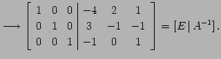 $\displaystyle \longrightarrow \left[ \begin{array}{ccc\vert ccc} 1 & 0 & 0 & -4...
...& 3 & -1 &-1 \\ 0 & 0 & 1 & -1 & 0 & 1 \end{array}\right]=[E\,\vert\,A^{-1}]\,.$